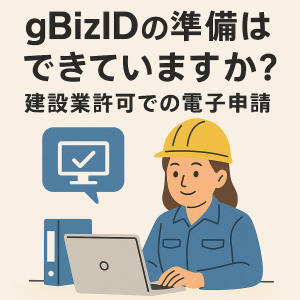 建設業許可の電子申請、gBizIDの準備はできていますか？