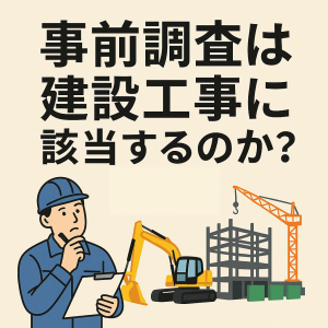 事前調査は建設工事に該当するのか?